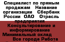 Специалист по прямым продажам › Название организации ­ Сбербанк России, ОАО › Отрасль предприятия ­ Консультирование и информирование › Минимальный оклад ­ 16 000 - Все города Работа » Вакансии   . Марий Эл респ.,Йошкар-Ола г.